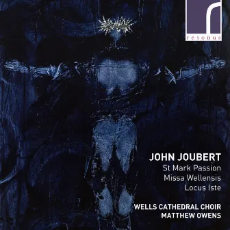 John Joubert: St Mark Passion, Missa Wellensis & Locus Iste by John Joubert