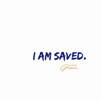 I Am Saved. by Alice Grace