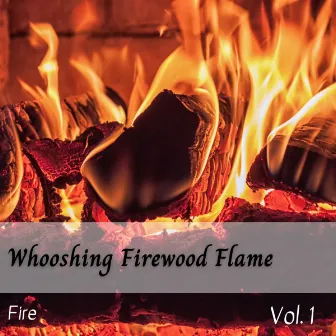 Fire: Whooshing Firewood Flame Vol. 1 by Fire Sounds For Sleep