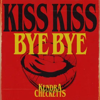 Kiss Kiss, Bye Bye by Kendra Checketts