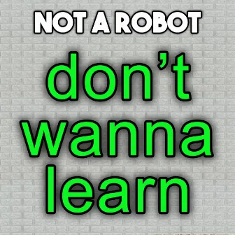 Don't Wanna Learn by Not a Robot