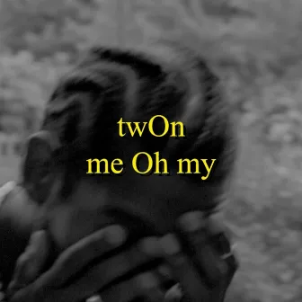 me Oh my by twOn