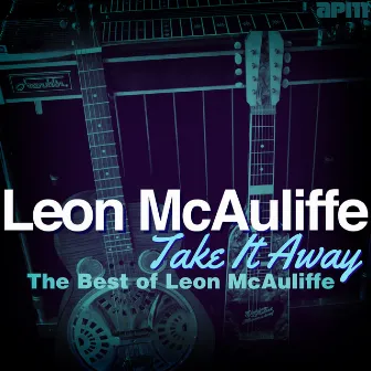 Take It Away - The Best Of Leon McAuliffe by Leon McAuliffe