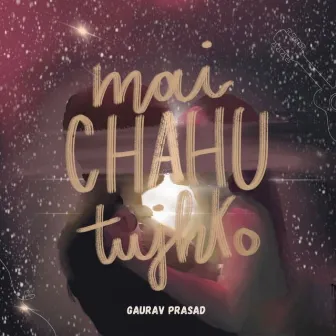 Mai Chahu Tujhko by Gaurav Prasad