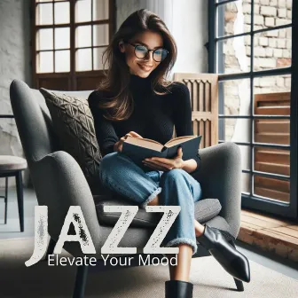 Elevate Your Mood with Jazz: The Ultimate Collection of Relaxing and Uplifting Jazz Tunes for Every Moment by 