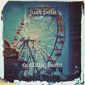 Nothing Lasts by Just Pete