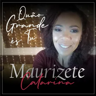 Quão Grande És Tu (How Great Thou Art) by Maurizete Catarina