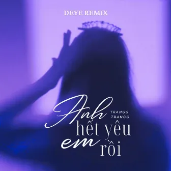 Anh Hết Yêu Em Rồi (Deye Remix) by Trangg Trangg