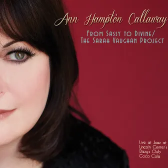 From Sassy To Divine: The Sarah Vaughan Project (Live at Jazz at Lincoln Center's Dizzy's Club Coca Cola) by Ann Hampton Callaway