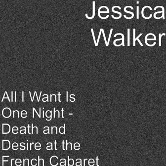 All I Want Is One Night - Death and Desire at the French Cabaret by Joseph Atkins