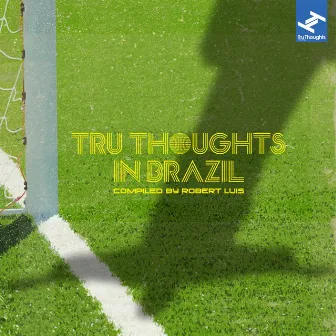 Tru Thoughts in Brazil Compiled By Robert Luis (From Samba to Sambass to Bossa Nova to Funk Carioca: Music from the South American Country of Brazil) by Robert Luis