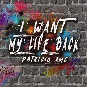 I Want My Life Back by Patricio AMC