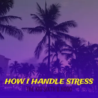 How I Handle Stress by THE KID SIXTH B.HOOD