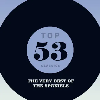 Top 53 Classics - The Very Best of The Spaniels by The Spaniels