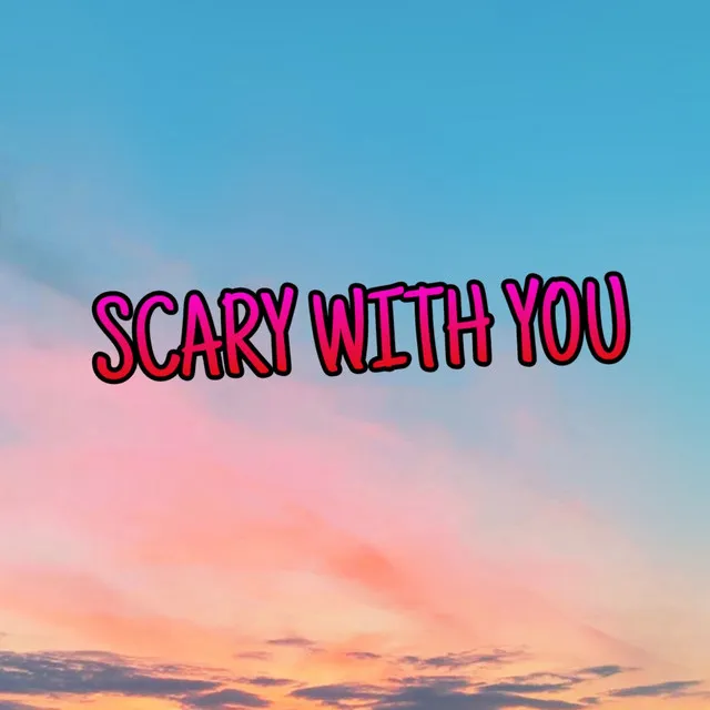 Scary with you