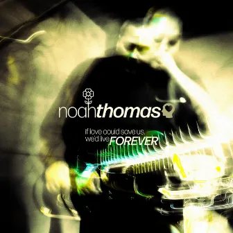 If Love Could Save Us, We'd Live Forever by noah thomas