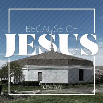 Because of Jesus by Lighthouse Baptist Church