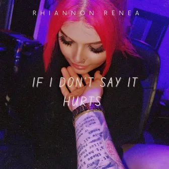 If I Don't Say It Hurts by Rhiannon Renea