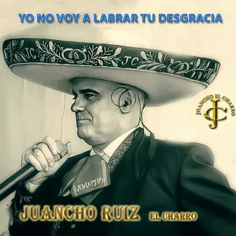 Yo no voy a labrar tu desgracia by Juancho Ruiz (El Charro)