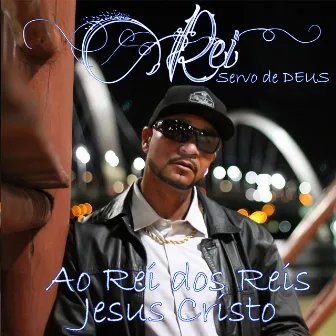 Ao Rei dos Reis Jesus Cristo by Rei Servo