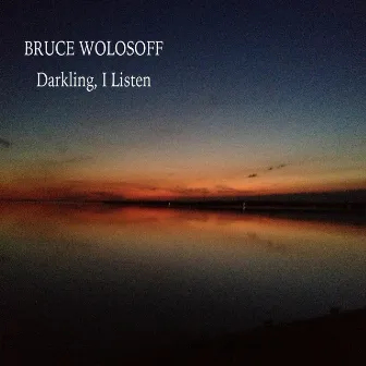 Darkling, I Listen by Bruce Wolosoff