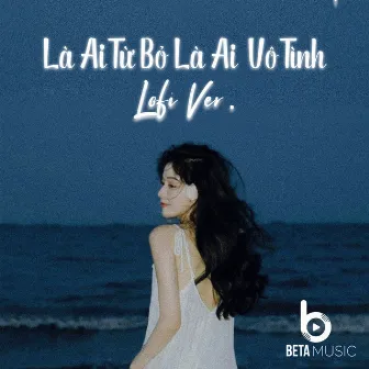 Là ai từ bỏ là ai vô tình (Lofi Version) by Beta Music