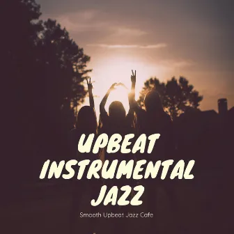 Smooth Upbeat Jazz Cafe by Upbeat Instrumental Jazz