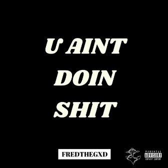 U AINT DOIN SHIT by FREDTHEGXD