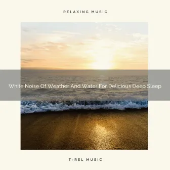 White Noise Of Weather And Water For Delicious Deep Sleep by De-stressing White Noise