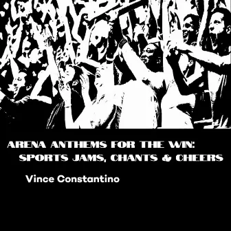 Arena Anthems for the Win: Sports Jams, Chants and Cheers by Vince Constantino