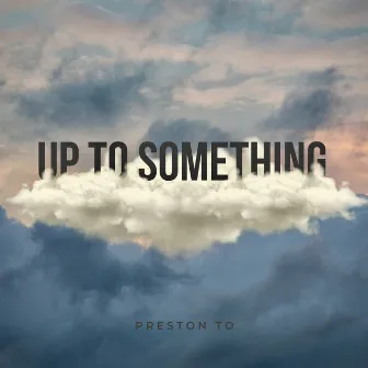 Up to Something by Preston TO