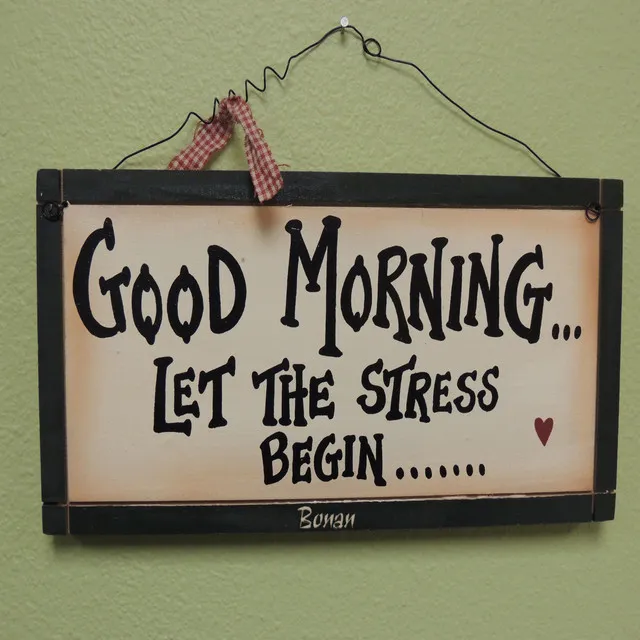 Good Morning... Let the Stress Begin...