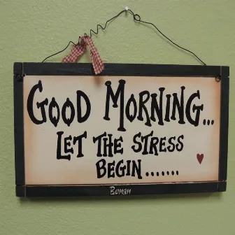 Good Morning... Let the Stress Begin... by Bonan