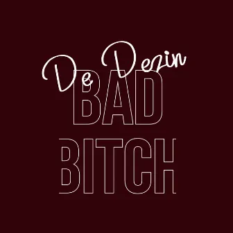 Bad Bitch by De Dezin