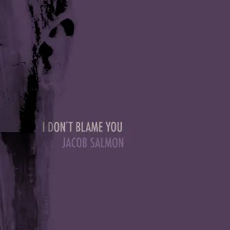 I Don't Blame You by Jacob Salmon