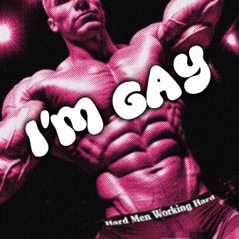 I'M GAY by Hard Men Working Hard