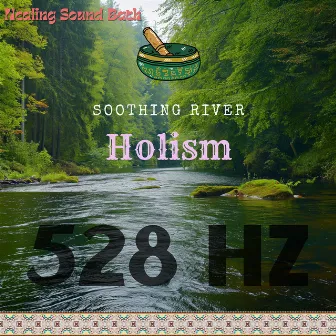 Holism at 528 Hz: Soothing River by Healing Sound Bath