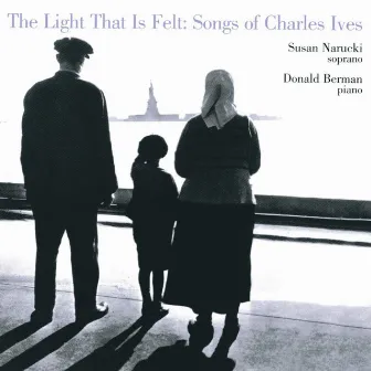 The Light That is Felt: Songs of Charles Ives by Susan Narucki