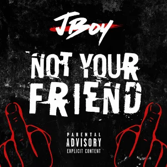 Not Your Friend by J Boy