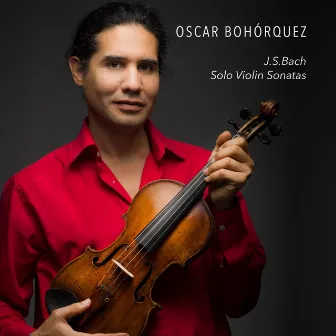 J.S. Bach: Solo Violin Sonatas by Oscar Bohórquez