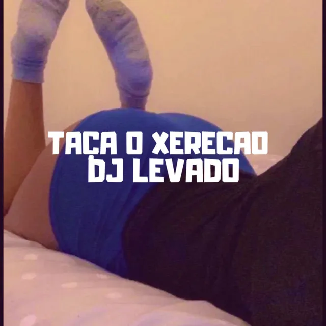 TACA O XERECAO DJ LEVADO