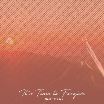 It's Time to Forgive by Scott Fraser