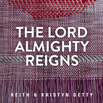 The Lord Almighty Reigns by Keith & Kristyn Getty