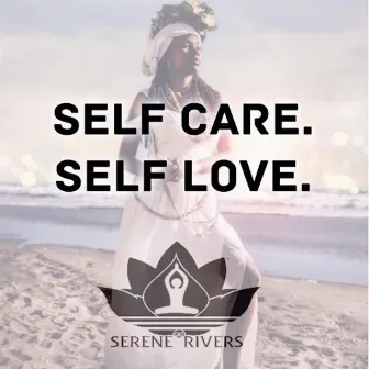 Self Care. Self Love by Serene Rivers