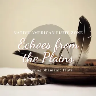 Echoes from the Plains: Reviving Shamanic Flute Harmonies, Drum Resonance, Native Healing by Native American Flute Zone