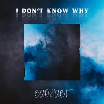 I Don't Know Why by BAD HABIT