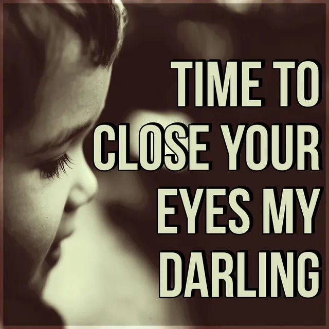 Time to Close Your Eyes My Darling - Relaxing Music for Baby to Stop Crying, Fall Asleep and Sleep Through the Night