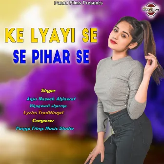 Ke Lyayi Se Pihar Se by Bhagwati Sharma