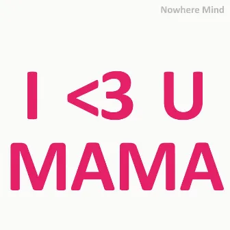 I Love You Mama by Nowhere Mind