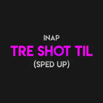 Tre Shot Til (Sped Up) by INAP